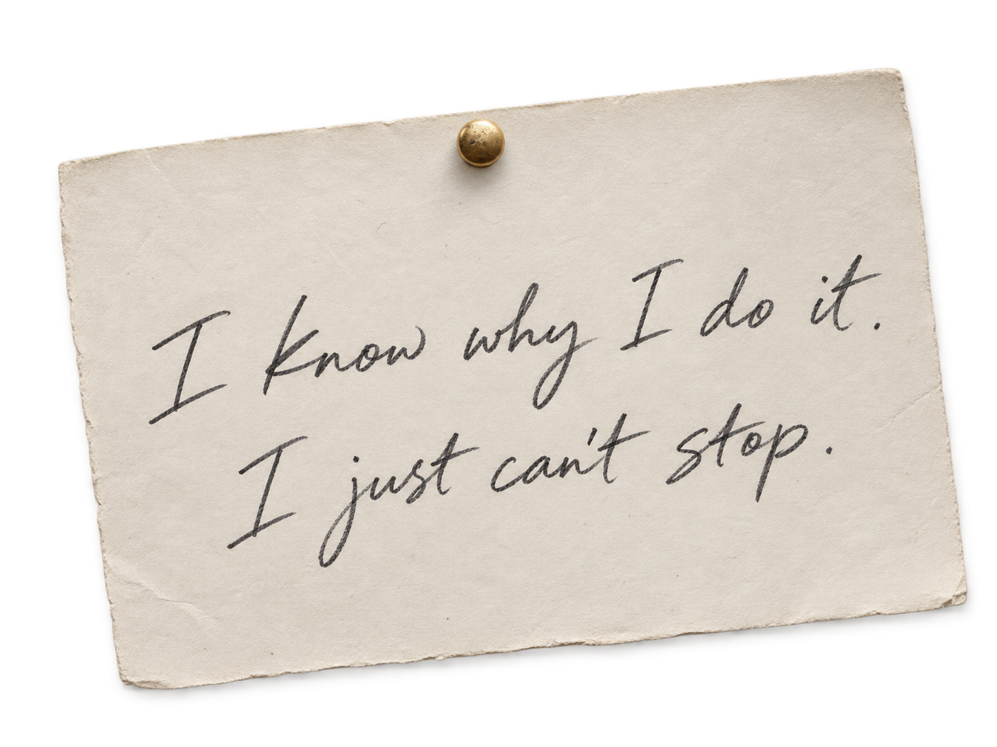 Handwritten note: I know why I do it. I just can't stop.